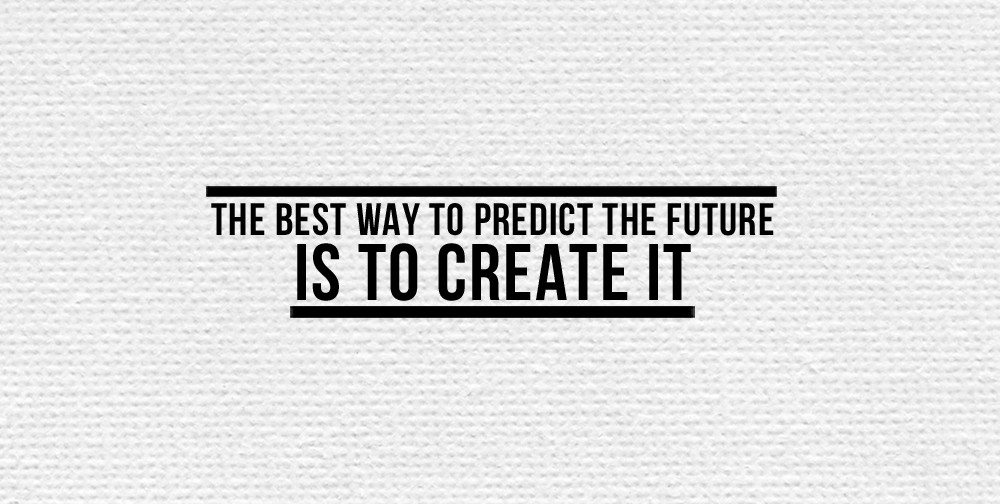 A quote which says the best way to predict the future is to create it
